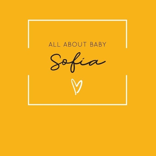 All About Baby Sofia: The Perfect Personalized Keepsake Journal for Baby's First Year - Great Baby Shower Gift [Soft Mustard Yellow]
