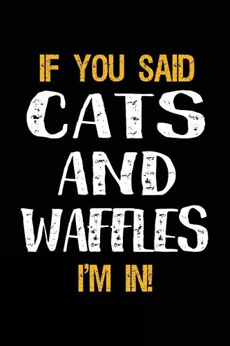If You Said Cats and Waffles I'm in: Lined Notebooks & Journals to Write in