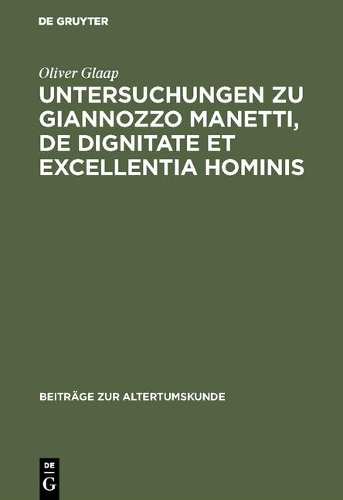 Untersuchungen Zu Giannozzo Manetti, de Dignitate Et Excellentia Hominis: Ein Renaissance-Humanist Und Sein Menschenbild(55 Beiträge Zur Altertumskunde)