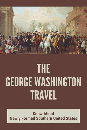 The George Washington Travel: Know About Newly Formed Southern United States: George Washington'S Journey