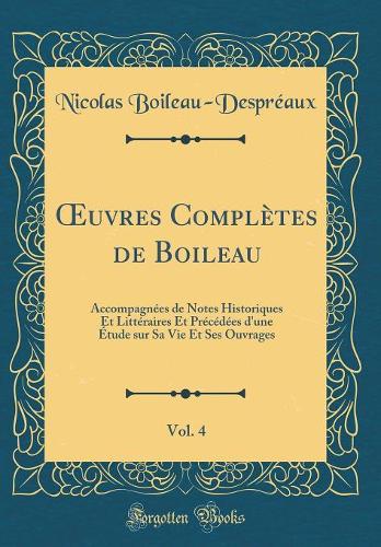 ?uvres Complètes de Boileau, Vol. 4: Accompagnées de Notes Historiques Et Littéraires Et Précédées d'une Étude sur Sa Vie Et Ses Ouvrages (Classic Reprint)