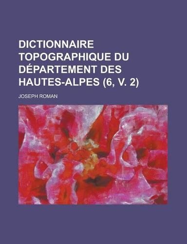 Dictionnaire Topographique Du Departement Des Hautes-Alpes (6, V. 2): (English)