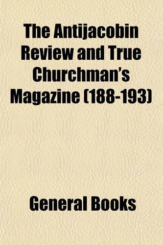 The Antijacobin Review and True Churchman's Magazine (Volume 188-193): (English)