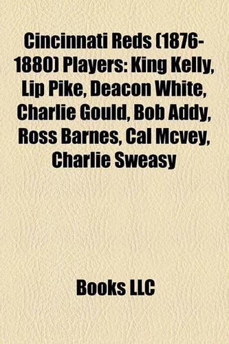 Cincinnati Reds (1876-1880) Players: King Kelly, Lip Pike, Deacon White, Charlie Gould, Ross Barnes, Bob Addy, Cal McVey, Charlie Sweasy(English)