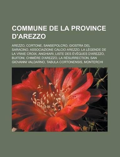 Commune de La Province D'Arezzo: Arezzo, Cortone, Sansepolcro, Giostra del Saracino, Associazione Calcio Arezzo, La Legende de La Vraie Croix, Anghiari, Liste Des Eveques D'Arezzo, (French)