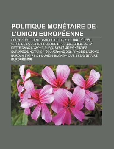 Politique Monetaire de L'Union Europeenne: Euro, Zone Euro, Banque Centrale Europeenne, Crise de La Dette Publique Grecque(French)