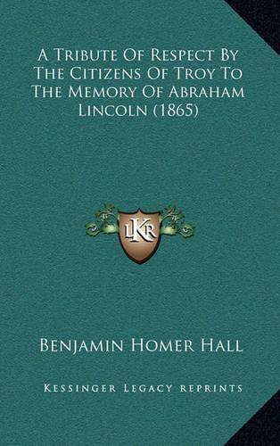 A Tribute of Respect by the Citizens of Troy to the Memory of Abraham Lincoln (1865)