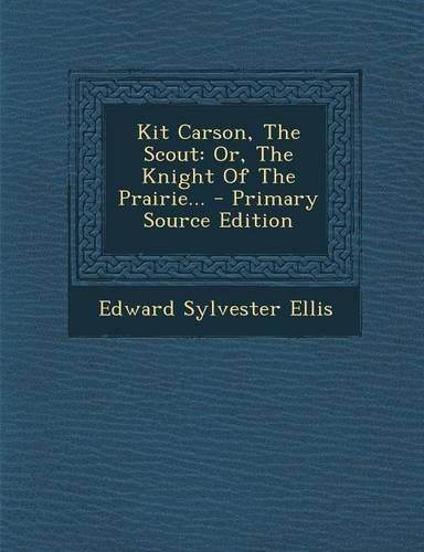 Kit Carson, the Scout: Or, the Knight of the Prairie... - Primary Source Edition
