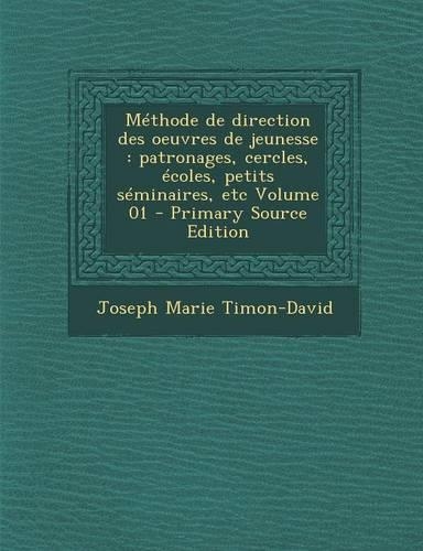Methode de Direction Des Oeuvres de Jeunesse: Patronages, Cercles, Ecoles, Petits Seminaires, Etc Volume 01 - Primary Source Edition(French)
