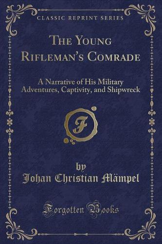 The Young Rifleman's Comrade: A Narrative of His Military Adventures, Captivity, and Shipwreck (Classic Reprint)(English)