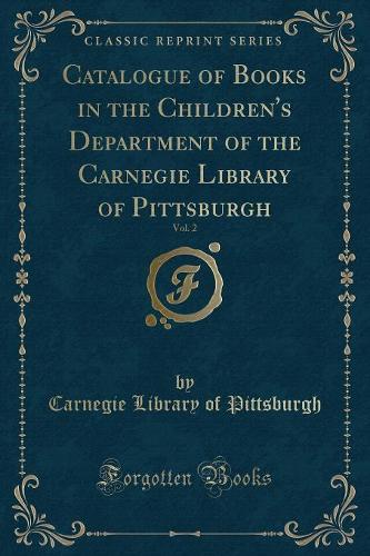 Catalogue of Books in the Children's Department of the Carnegie Library of Pittsburgh, Vol. 2 (Classic Reprint)
