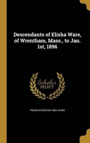 Descendants of Elisha Ware, of Wrentham, Mass., to Jan. 1st, 1896