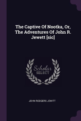 The Captive Of Nootka, Or, The Adventures Of John R. Jewett [sic]