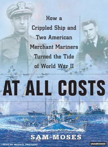 At All Costs: How a Crippled Ship and Two American Merchant Marines Turned the Tide of World War II