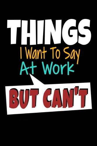 Things I Want To Say At Work But I Can't