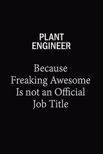 Plant Engineer Because Freaking Awesome Is Not An Official Job Title: 6X9 120 pages Career Notebook Unlined Writing Journal