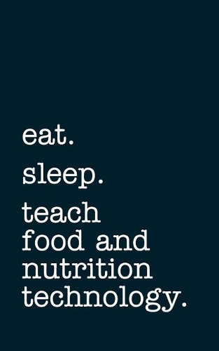 Eat. Sleep. Teach Food and Nutrition Technology. - Lined Notebook