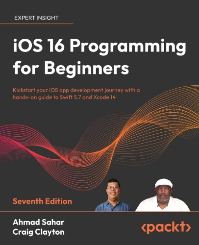 iOS 16 Programming for Beginners - Seventh Edition: Kickstart your iOS app development journey with a hands-on guide to Swift 5.7 and Xcode 14