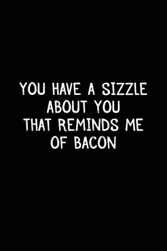 You Have A Sizzle About You That Reminds Me Of Bacon