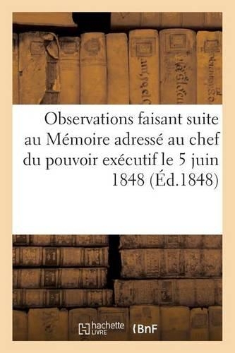 Observations Faisant Suite Au Mémoire Adressé Au Chef Du Pouvoir Exécutif Le 5 Juin 1848: (Sciences Sociales)