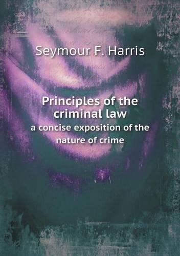 Principles of the criminal law a concise exposition of the nature of crime: (English)