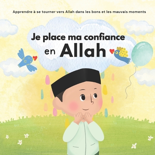 Je place ma confiance en Allah: Islam pour Enfants Pour gérer ses émotions et apprendre le bon comportement Illustré(Livres Islamiques Pour Enfants Et Débutants)