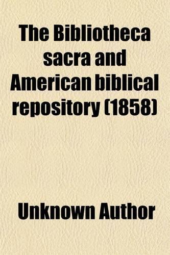 The Bibliotheca Sacra and American Biblical Repository (Volume 15)