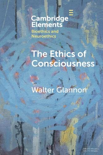 The Ethics of Consciousness: (Elements in Bioethics and Neuroethics)
