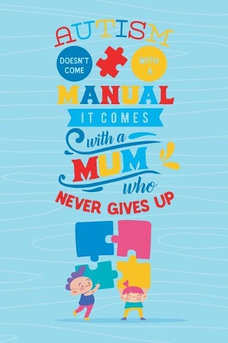 Autism Doesn't Come with a Manual It Comes with a Mum Who Never Gives Up