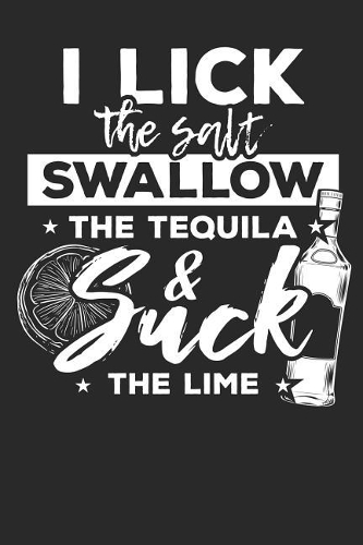 I lick the salt Swallow the Tequila and suck the Lime