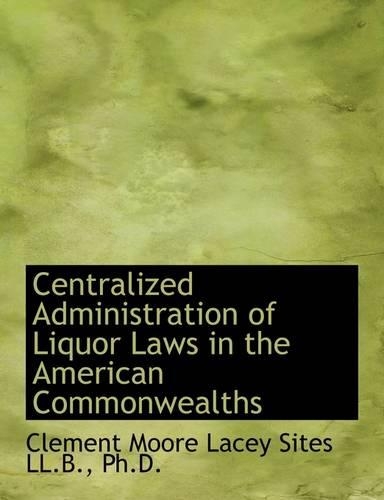Centralized Administration of Liquor Laws in the American Commonwealths: (English)