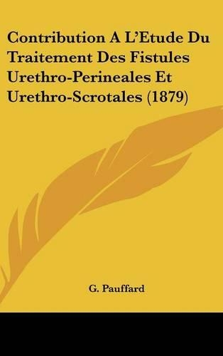 Contribution A L'Etude Du Traitement Des Fistules Urethro-Perineales Et Urethro-Scrotales (1879)