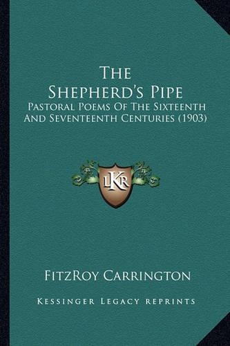 The Shepherd's Pipe the Shepherd's Pipe: Pastoral Poems of the Sixteenth and Seventeenth Centuries (1pastoral Poems of the Sixteenth and Seventeenth Centuries (1903) 903)(English)