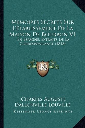 Memoires Secrets Sur L'Etablissement De La Maison De Bourbon V1: En Espagne, Extraits De La Correspondance (1818)(French)