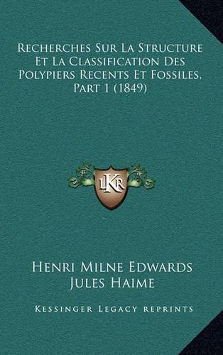 Recherches Sur La Structure Et La Classification Des Polypiers Recents Et Fossiles, Part 1 (1849): (French)