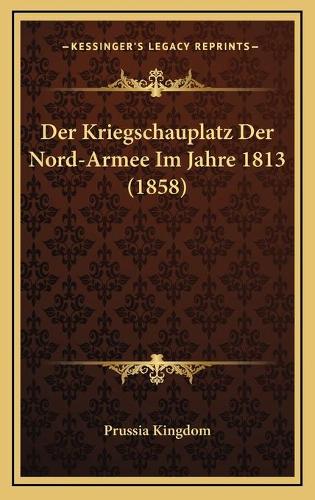 Der Kriegschauplatz Der Nord-Armee Im Jahre 1813 (1858)