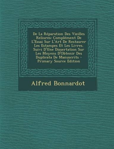 de La Reparation Des Vieilles Reliures: Complement de L'Essai Sur L'Art de Restaurer Les Estampes Et Les Livres. Suivi D'Une Dissertation Sur Les Moyens D'Obtenir Des Duplicata de Manuscrits - Primary Source Edition: (French)