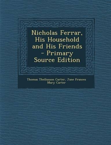 Nicholas Ferrar, His Household and His Friends - Primary Source Edition