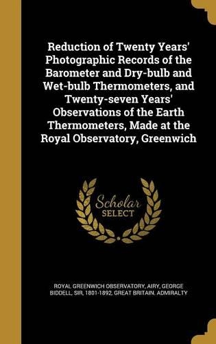 Reduction of Twenty Years' Photographic Records of the Barometer and Dry-bulb and Wet-bulb Thermometers, and Twenty-seven Years' Observations of the Earth Thermometers, Made at the Royal Observatory, Greenwich
