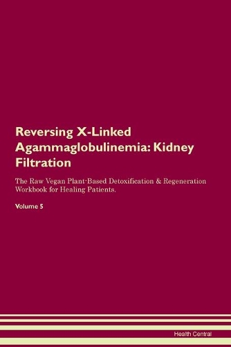 Reversing X-Linked Agammaglobulinemia: Kidney Filtration The Raw Vegan Plant-Based Detoxification & Regeneration Workbook for Healing Patients. Volume 5