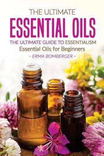 The Ultimate Essential Oils - The Ultimate Guide to Essentialism: Essential Oils for Beginners(English)