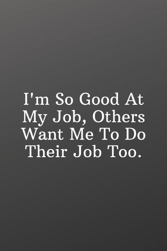 I'm So Good At My Job, Others Want Me To Do Their Job Too.