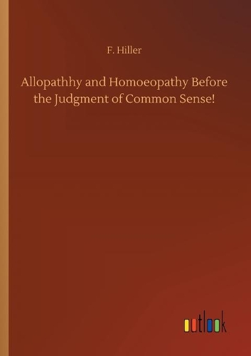 Allopathhy and Homoeopathy Before the Judgment of Common Sense!