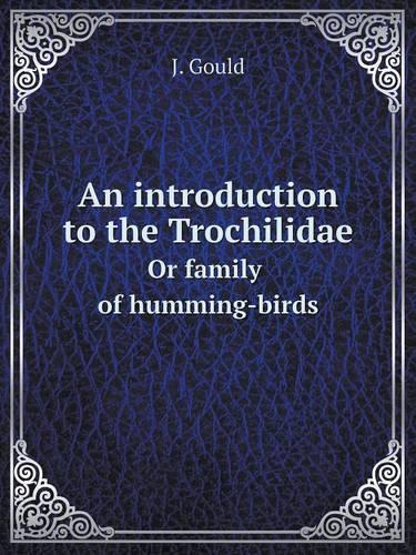 An introduction to the Trochilidae Or family of humming-birds