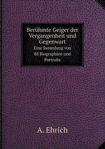 Berühmte Geiger der Vergangenheit und Gegenwart Eine Sammlung von 88 Biographien und Portraits
