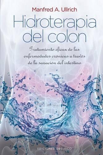 Hidroterapia del Colon: Tratmiento Eficaz De Las Enfermedades Cronicas a Traves De La Sanacion Del Intestino
