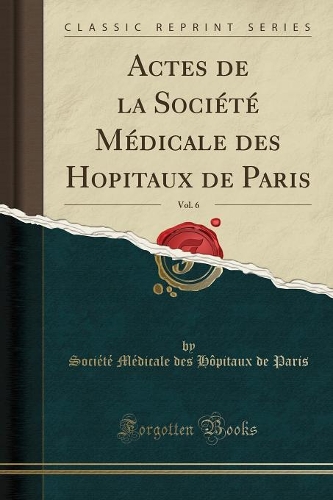 Actes de la Société Médicale des Hopitaux de Paris, Vol. 6 (Classic Reprint)