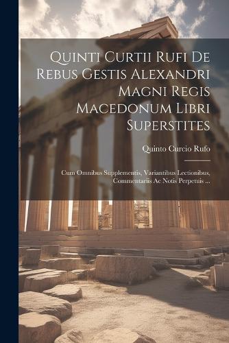 Quinti Curtii Rufi De Rebus Gestis Alexandri Magni Regis Macedonum Libri Superstites