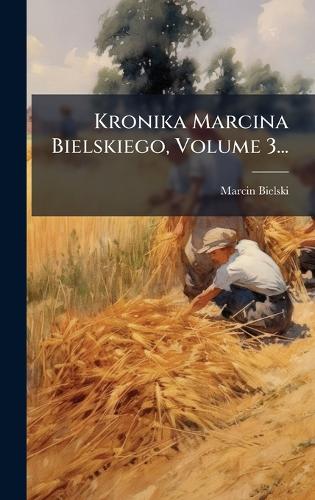 Kronika Marcina Bielskiego, Volume 3...