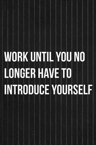 Work Until You No Longer Have To Introduce Yourself